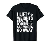 I Lift Weights Because It Makes The Sad Voices Go Away T-Shirt