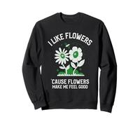 I Like Flowers Cause Flowers Make Me Feel Good (Happy) Sweatshirt