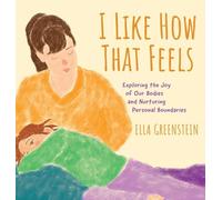 I Like How That Feels: Exploring the Joy of Our Bodies and Nurturing Personal Boundaries
