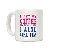 I Like My Coffee How I Like My Men, I Also Like Tea White 11 Ounce Ceramic Coffee Mug by LookHUMAN