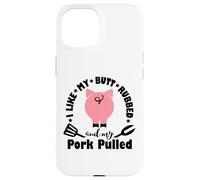 I Like My My Butt Rubbed & Pork Pulled - Funny Grill BBQ Case for iPhone 15