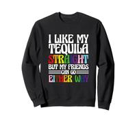 I Like My Tequila Straight But My Friends Can Go Either Way Sweatshirt