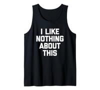 I Like Nothing About This - Funny Saying Sarcastic Novelty Tank Top