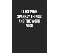 I LIKE PINK SPARKLY THINGS AND THE WORD FUCK: Funny Blank Lined Journal - Snarky Black Cover Gift Notebook