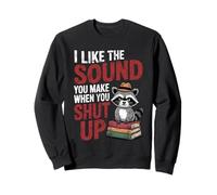 I Like The Sound You Make When You Shut Up Sarcastic Raccoon Sweatshirt