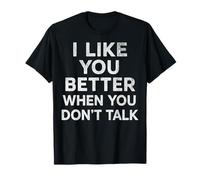 I LIKE YOU BETTER WHEN YOU DON’T TALK T-Shirt