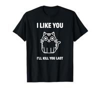 I Like You I'll Kill You Last Cat Humor T-Shirt