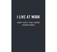 I LIVE AT WORK And Visit The Home Sometimes : Lined Notebook