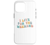 I Live For The Weekend Funny Job Weekends Lover Friday Fan Case for iPhone 16 Pro Max