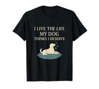 I Live the Life My Dog Thinks I Deserve T-Shirt