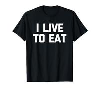 I Live to Eat - Funny Saying Sarcastic Novelty Eating Food T-Shirt