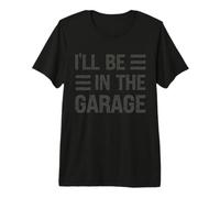 I’ll Be in the Garage Funny Mechanic, DIY, Car Enthusiast Premium T-Shirt