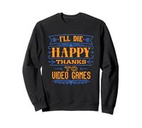 I’ll Die Happy Thanks Video Games - Funny Dark Humor Gamer Sweatshirt