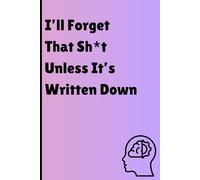 I’ll Forget That Sh*t Unless It’s Written Down