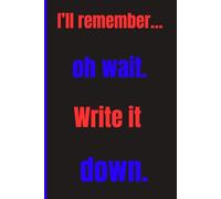 “I’ll remember… oh wait. Write it down.”: Funny Gift Notebook Journal For Friends And Family