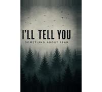 I’LL TELL YOU SOMETHING ABOUT FEAR: True Scary Stories, Real-Life Horror Encounters, Paranormal Experiences, and Unexplained Events That Will Keep You Up at Night
