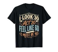 I Look 30 Act 20 Feel Like 60 I Must Be 40 Funny Birthday T-Shirt