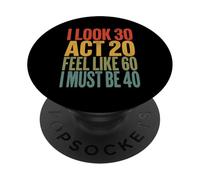I Look 30 Act 20 Feel Like 60 I Must Be 40 Funny PopSockets Adhesive PopGrip