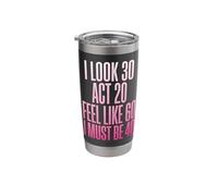 I Look 30 Act 20 Feel Like 60 I Must Be 40 Stainless Steel Insulated Tumbler