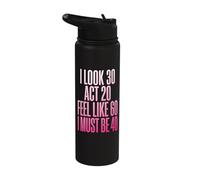 I Look 30 Act 20 Feel Like 60 I Must Be 40 Stainless Steel Insulated Water Bottle