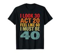 I Look 30 Act 20 Feel Like 60 I Must Be 40 T-Shirt