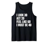 I Look 30 Act 20 Feel Like 60 I Must Be 40 Tank Top
