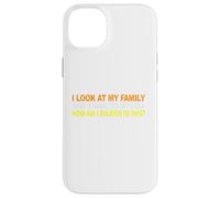 I Look At My Family and I Think To Myself How Am I Related Case for iPhone 14 Plus