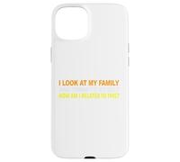 I Look At My Family and I Think To Myself How Am I Related Case for iPhone 15 Plus
