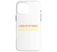 I Look At My Family and I Think To Myself How Am I Related Case for iPhone 16 Pro Max