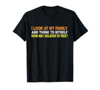 I Look At My Family and I Think to Myself How Am I Related T-Shirt