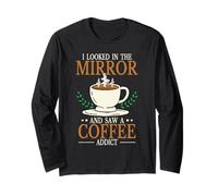 I Looked in The Mirror and Saw A Coffee Addict Coffee Long Sleeve T-Shirt