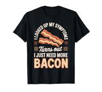 I Looked Up My Symptoms Turns Out I Just Need More Bacon T-Shirt