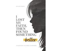 I Lost My Faith, Then Found Something Better: 20 QUESTIONS. 20 STORIES. 20 ANSWERS.