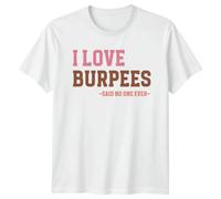 I Love Burpees -Said No One Ever- Workout Humor Fitness Unisex T-Shirt Mens Womens Graphic Tee Funny Exercise Gift Apparel XL White