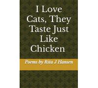 I Love Cats, They Taste Just Like Chicken Poems by Rita J Hansen