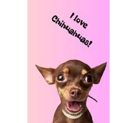 I love Chihuahuas!: Positive Mindset Journal - Cute Chihuahua Themed Notebook