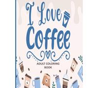 I LOVE COFFEE ADULT COLORING BOOK: COFFEE LOVERS COLORING BOOK | COFFEE COLORING BOOK WHIMSICAL: AN ADULT COLORING BOOK FOR STRESS RELAXATION WITH ... COFFEE SHOP, FLOWERS, ANIMALS, AND MUCH MORE