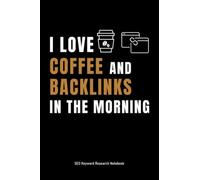 I Love Coffee And Backlinks In The Morning SEO Keyword Research Notebook: Logbook for SEO Experts, Gift for SEO Manager, Notebook Online Marketing, 120 pages, 6x9 inch