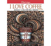 I Love Coffee and Tea: Adult Coloring Book (Stress Relieving Creative Fun Drawings to Calm Down, Reduce Anxiety & Relax.)