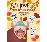 I Love Cute Autumn Animals Coloring Book for Kids: Adorable Fall Animals Coloring Pages for Toddlers Including Bears, Foxes, Owls, Hedgehogs, Wolves, Squirrels, Deer, Rabbits & More