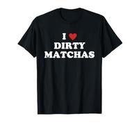 I Love Dirty Matchas Funny Dirty Matcha Quote T-Shirt