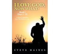 I LOVE GOD, NOW WHAT? Book I Days 1 - 91: A Daily Exploration Into The Believer’s Life