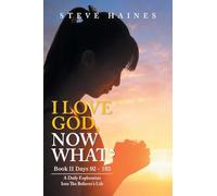 I LOVE GOD, NOW WHAT? Book II Days 92 - 183: A Daily Exploration Into The Believer’s Life