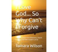 I Love God... So Why Can't I Forgive: Finding Freedom from Bitterness, Church Hurt, and the Pain I Couldn't Let Go