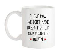 I Love How We Don't Have to Say That I'm Your Favorite Cousin 11 Oz White Ceramic Modern Letter Print Microwave Safe Insulated Reusable Cylindrical Mug