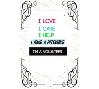 I love I care I help I make a difference I'm a volunteer: Community Service notebook Book - Funny Volunteering Journal Appreciation gifts - Logbook Dairy To Record for volunteers
