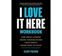I Love It Here Workbook: How Great Leaders Create Organizations Their People Never Want to Leave