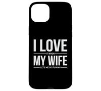 I Love It When My Wife Lets Me Go Fishing Funny Case for iPhone 15 Plus