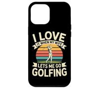I Love It When My Wife Lets Me Go Golfing Golf Case for iPhone 12 Pro Max