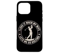 I Love It When My Wife Lets Me Go Golfing Golf Case for iPhone 16 Pro Max